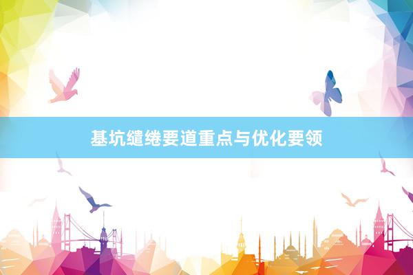 基坑缱绻要道重点与优化要领