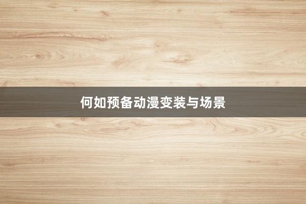 何如预备动漫变装与场景