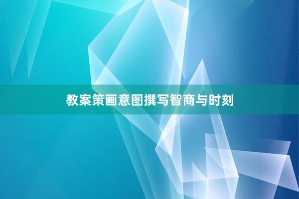 教案策画意图撰写智商与时刻