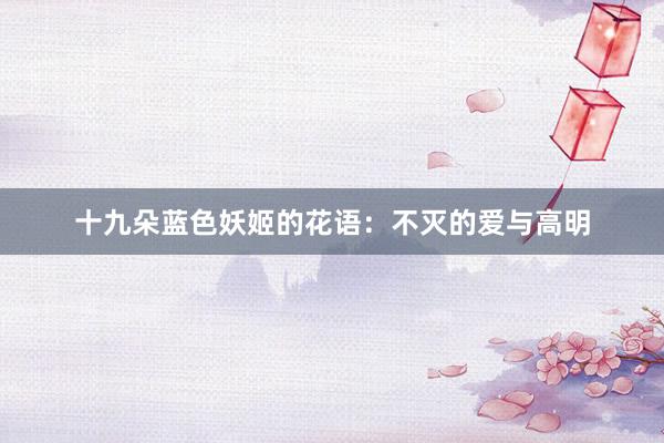 十九朵蓝色妖姬的花语：不灭的爱与高明