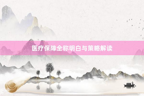 医疗保障全称明白与策略解读