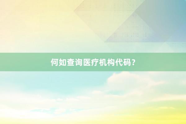 何如查询医疗机构代码？