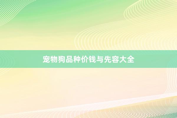 宠物狗品种价钱与先容大全