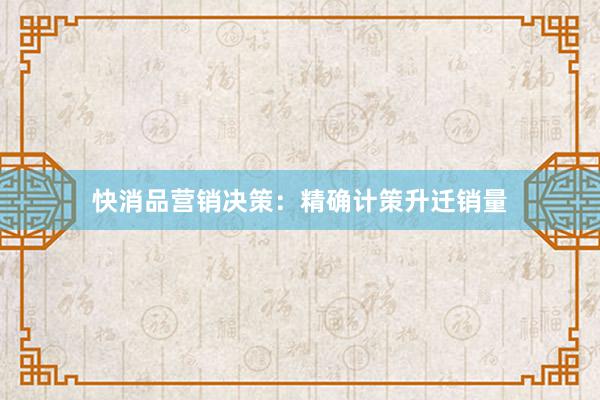 快消品营销决策：精确计策升迁销量