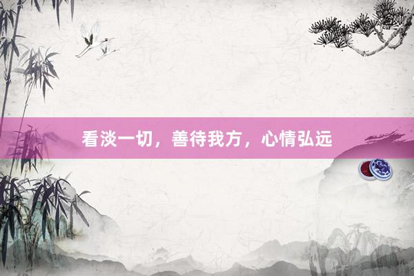 看淡一切,善待我方,心情弘远